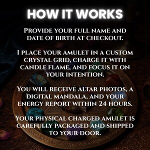 May include: A round bronze-toned tray featuring a geometric star pattern, surrounded by various colorful polished crystals and a beaded bracelet. The text reads: HOW IT WORKS. PROVIDE YOUR FULL NAME AND DATE OF BIRTH AT CHECKOUT. I PLACE YOUR AMULET IN A CUSTOM CRYSTAL GRID, CHARGE IT WITH CANDLE FLAME, AND FOCUS IT ON YOUR INTENTION. YOU WILL RECEIVE ALTAR PHOTOS, A DIGITAL MANDALA, AND YOUR ENERGY REPORT WITHIN 24 HOURS. YOUR PHYSICAL CHARGED AMULET IS CAREFULLY PACKAGED AND SHIPPED TO YOUR DOOR.