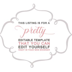 May include: A decorative gray frame with a pink script font that reads "THIS LISTING IS FOR A pretty EDITABLE TEMPLATE THAT YOU CAN EDIT YOURSELF RIGHT IN YOUR WEB BROWSER".