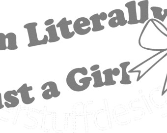 May include: Gray text on a white background reads "I'm Literally Just a Girl" with a gray bow with a heart in the centre. The text "Just a Girl" is curved and the bow is on the right side of the text.
