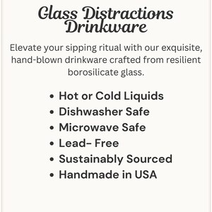 May include: A white informational card with black text reading Glass Distractions Drinkware. It lists features: hand-blown borosilicate glass, hot or cold liquids, dishwasher safe, microwave safe, lead-free, sustainably sourced, and handmade in USA.