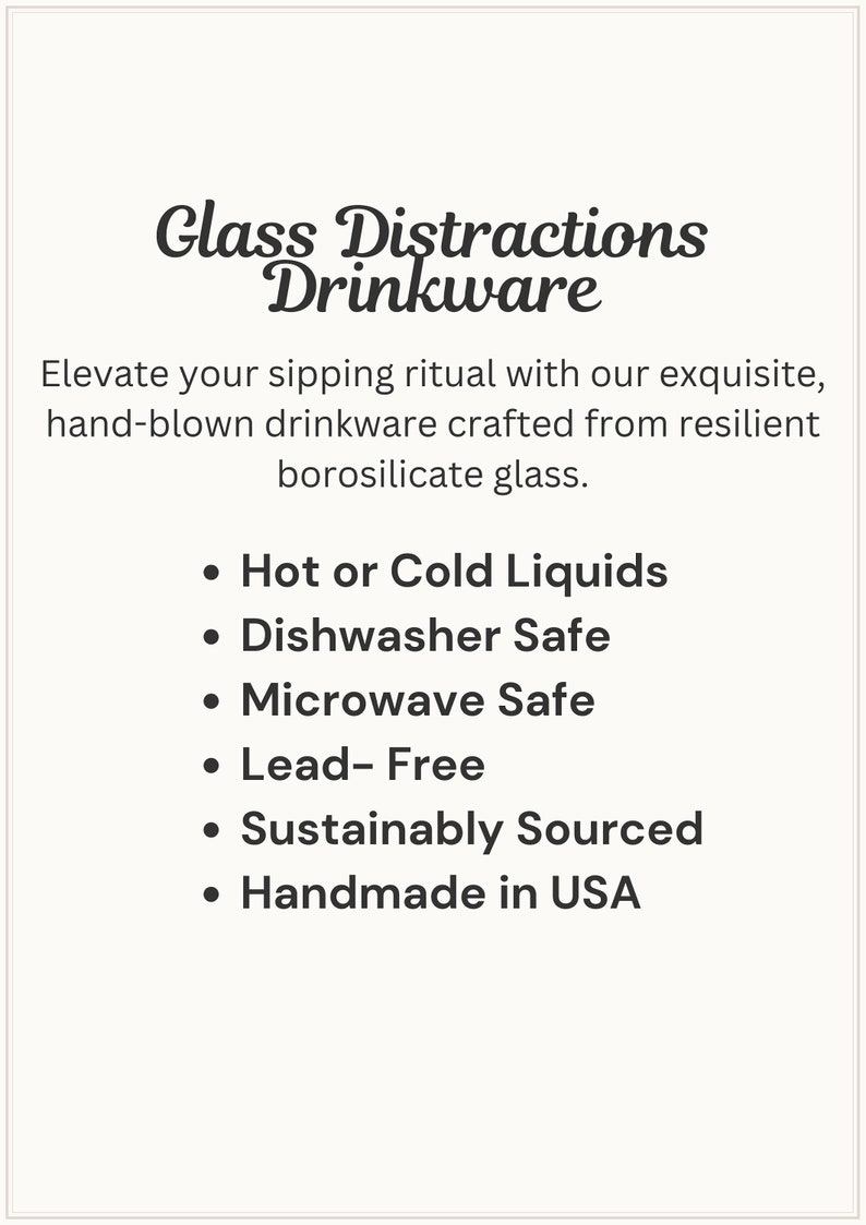 May include: A white informational card with black text reading Glass Distractions Drinkware. It lists features: hand-blown borosilicate glass, hot or cold liquids, dishwasher safe, microwave safe, lead-free, sustainably sourced, and handmade in USA.