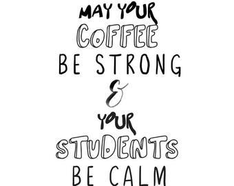 May Your Coffee Be Strong & Your Students Be Calm Instant Download Print - Printable Quote - Digital Print - Teacher Print - Teacher Gift