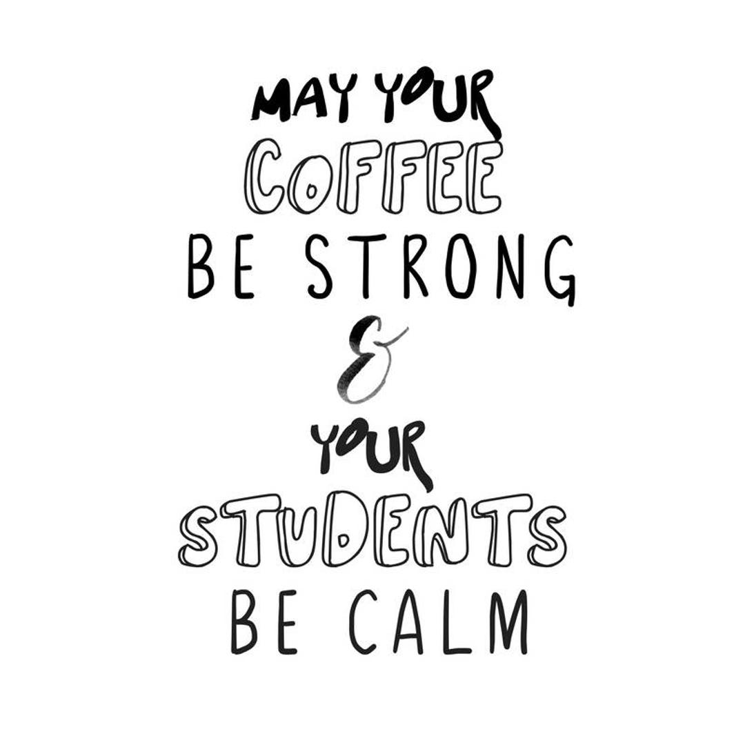 May Your Coffee Be Strong And Your Students Be Calm