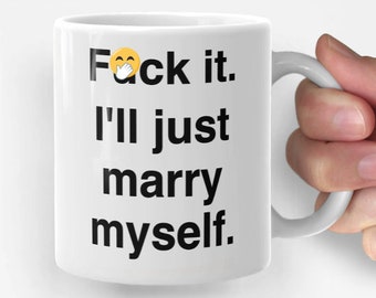 F*ck It. I'll Just Marry Myself. - funny coffee mug, gift for her, gift for him, unique mug, office mug, birthday gift, Christmas gift