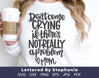 Funny mom life quote svg, don't come crying if there's not really a problem love mom, whining quote, sarcastic mom quote for cricut projects