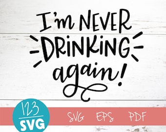 I'm Never Drinking Again, SVG, Cut File, drinking svg, funny svg, eps, svg sayings file, handlettered svg, for cricut, for silhouette, dxf