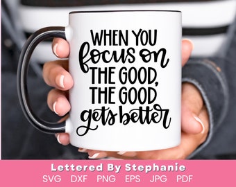 Positive thinking svg focus on the good quote, when you focus on the good the good gets better svg cut file hand lettered by stephanie
