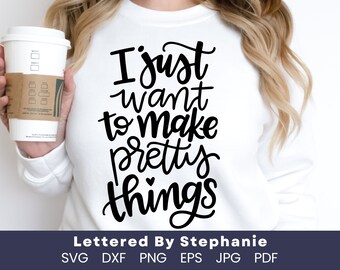 Crafter quote svg, I Just Want To Make Pretty Things, SVG cut file, digital file for crafters, Lettered By Stephanie, handlettered svg