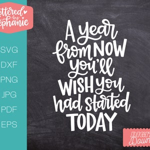 May include: A motivational quote on a black chalkboard background: "A year from NOW you'll WISH you had started TODAY".