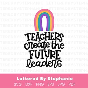 Puede incluir: Un diseño digital con el texto "TEACHERS create the FUTURE leaders" en negro, coronado por un arco iris. El diseño incluye el texto "Lettered By Stephanie" y opciones de tipo de archivo: SVG, DXF, PNG, EPS, JPG y PDF.