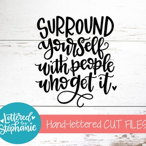 Surround yourself with people who get it SVG Cut File, dxf, tribe svg, village svg, svg quote file, cricut, silhouette, handlettered svg,