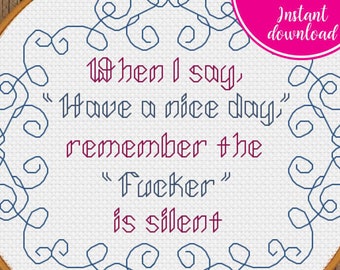 When I say have a nice day, remember the Fucker is silent Snarky Cross Stitch Pattern | Sarcastic Adult Sweary Cross Stitch Pattern