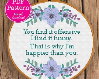 You find it offensive, I find it funny.  That is what I'm happier than you sarcastic cross pattern | Snarky X-stitch floral design.