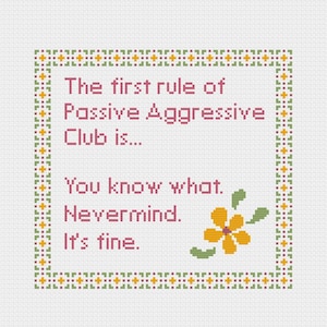 The first rule of Passive Aggressive Club. You know what. Nevermind. It&#39;s fine. Sarcastic cross stitch pattern | Snarky X-stitch design