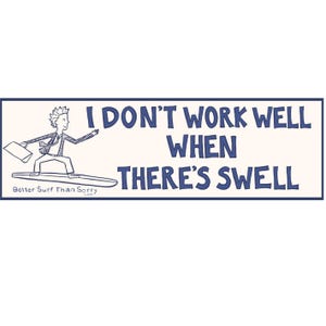 May include: A cartoon illustration of a person surfing on a wave with a briefcase in hand. The text reads "I don't work well when there's swell."  The text "Better Surf Than Sorry" is below the image.