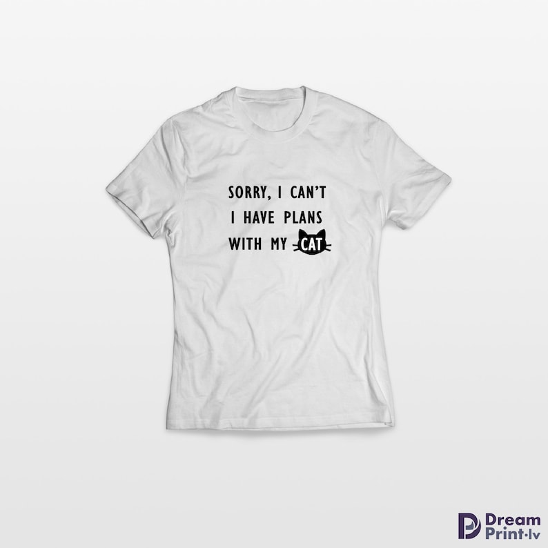 May include: White t-shirt with black text that reads "Sorry, I can't I have plans with my cat" and a black cat silhouette.