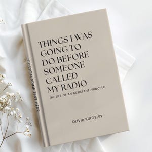 May include: A beige hardcover book with black text on the front cover reading THINGS I WAS GOING TO DO BEFORE SOMEONE CALLED MY RADIO, THE LIFE OF AN ASSISTANT PRINCIPAL, and OLIVIA KINGSLEY. The spine features the text CUSTOM SPINE TEXT HERE.