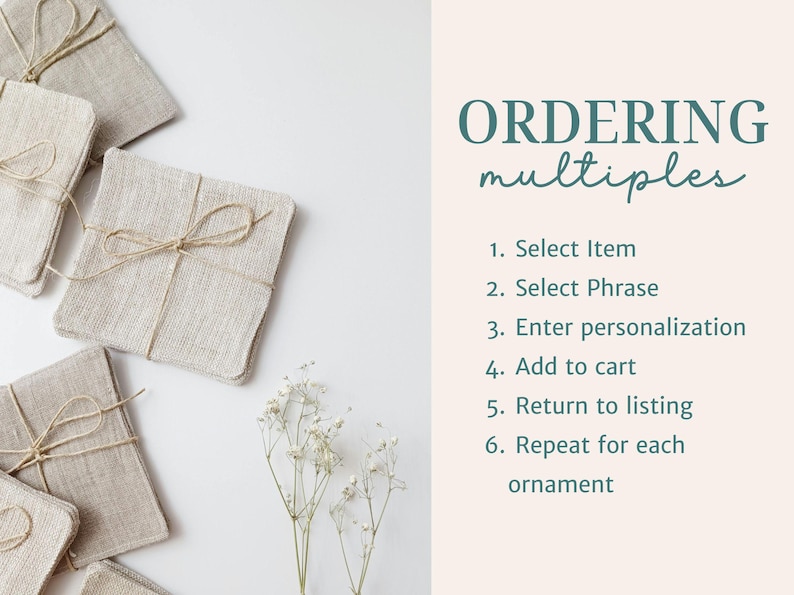 May include: Several square beige linen ornaments tied with thin twine, accompanied by text that reads: ORDERING multiples, 1. Select Item, 2. Select Phrase, 3. Enter personalization, 4. Add to cart, 5. Return to listing, 6. Repeat for each ornament.