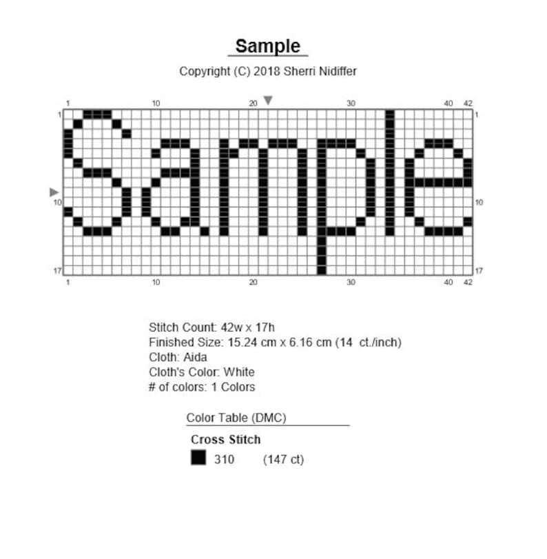 May include: A black and white cross stitch pattern for the word "Sample". The pattern is 42 stitches wide and 17 stitches high. The finished size is 15.24 cm x 6.16 cm (14 count per inch). The pattern uses one color of thread, DMC 310.