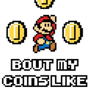 May include: A pixelated image of a video game character, Mario, jumping and collecting gold coins. The text "Bout my coins like Mario" is below the image.