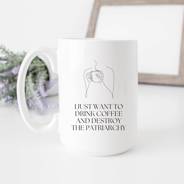 I Just Want to Drink Coffee and Destroy the Patriarchy, Women's Rights Mugs, Feminist Feminism, Girl Power, Birthday Gift Ideas for Friend