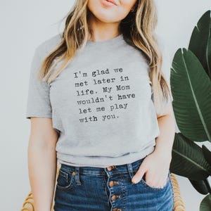 I&#39;m Glad We Met Later in Life, Funny Snarky Sassy Besties Novelty Graphic T-Shirts, Plus Size Women Tees, Best Friend Gift