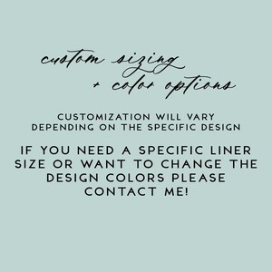 May include: Text on a light blue background that reads "custom sizing + color options". Below the text is a message that reads "Customization will vary depending on the specific design. If you need a specific liner size or want to change the design colors please contact me!"