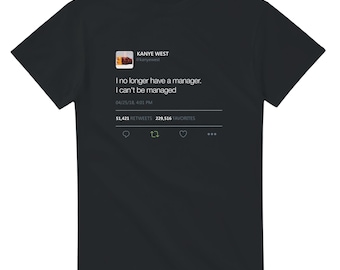 I no longer have a manager. I can't be managed - Kanye West Tweet Tee