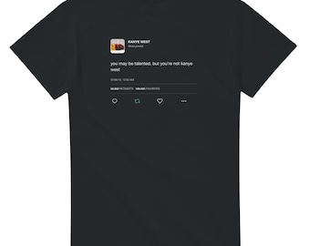 You May Be Talented But You're Not Kanye West Tweet T-Shirt, Funny Ye Quote Tee, Bootleg Kanye Merch, Unisex Streetwear