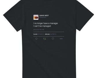 I no longer have a manager. I can't be managed - Kanye West Tweet Tee