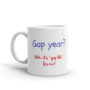 Coffee Mug Gift - &quot;Gap Year? Nah, it&#39;s gap life for me!&quot;