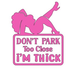 May include: A pink sign with the text "DON'T PARK Too Close I'M THICK" and a pink silhouette of a woman reclining. The sign has a white background and a pink border. The woman is wearing high heels.