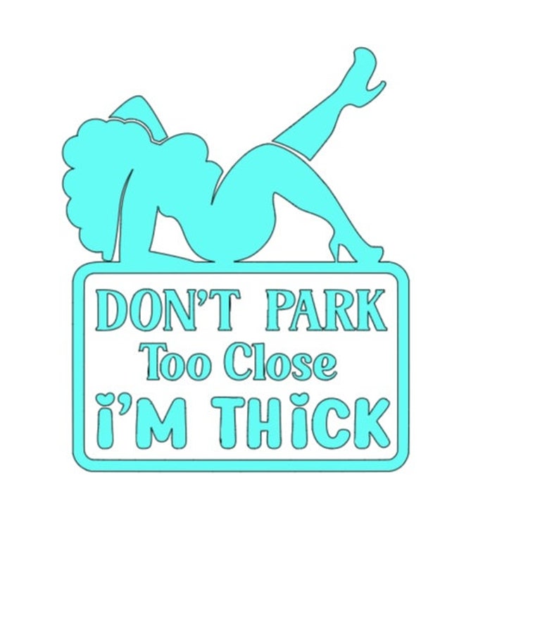 May include: A light blue sign with a reclining silhouette of a person in high heels. The sign reads "DON'T PARK Too Close i'M THICK" in a playful font. The design is outlined in a darker shade of blue.