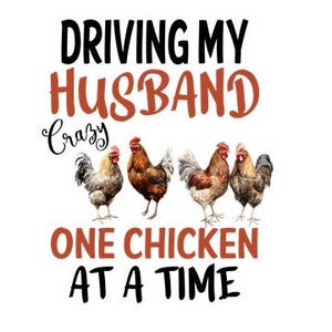 May include: A humorous graphic design with the text "Driving my husband crazy one chicken at a time". The design features five cartoon chickens in a row, with the word "crazy" written in a smaller font above the chickens.