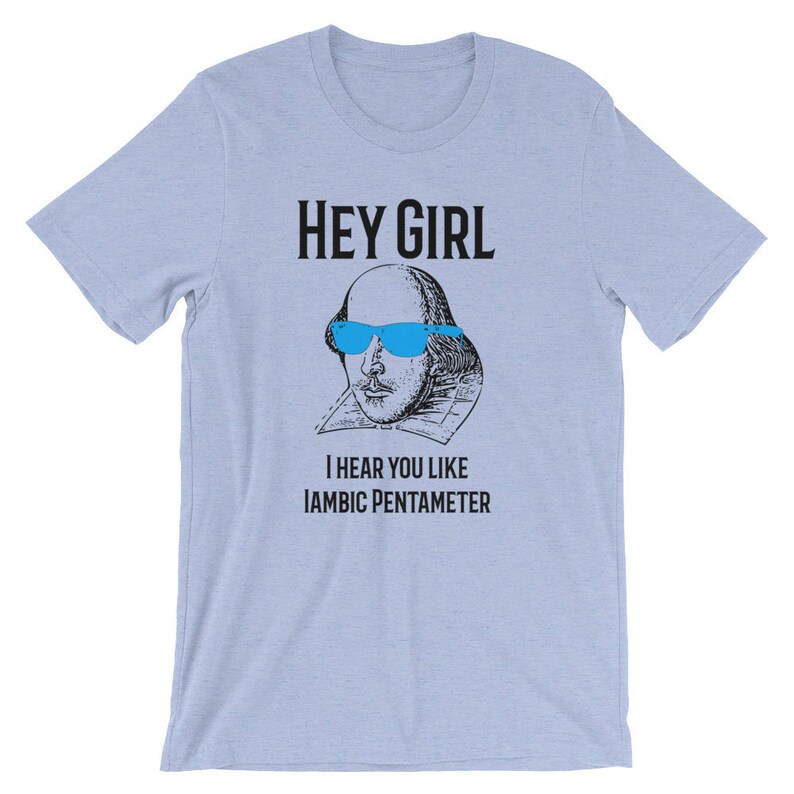 May include: A light blue t-shirt with a black graphic of William Shakespeare wearing blue sunglasses. The text "Hey Girl" and "I hear you like Iambic Pentameter" is printed on the shirt.