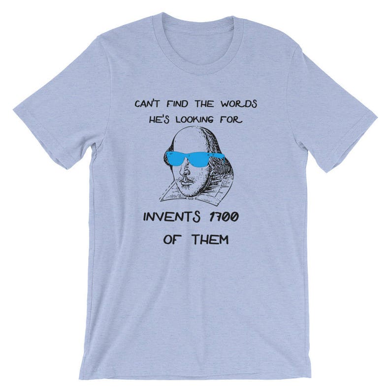 May include: A light blue t-shirt with a black and white illustration of William Shakespeare wearing blue sunglasses. The text on the shirt reads "Can't find the words he's looking for. Invents 1700 of them."