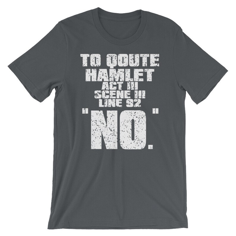 Może przedstawiać: Ciemnoszary T-shirt z białym tekstem, kt&oacute;ry brzmi "To quote Hamlet Act III Scene III Line 92 "NO."