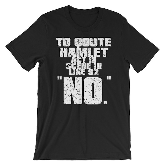 Funny Hamlet Quote Shirt, Shakespeare T-Shirt, English Teacher Shirt, Gift for Teacher, Funny Teacher Shirt, Funny Parent Shirt, No Shirt