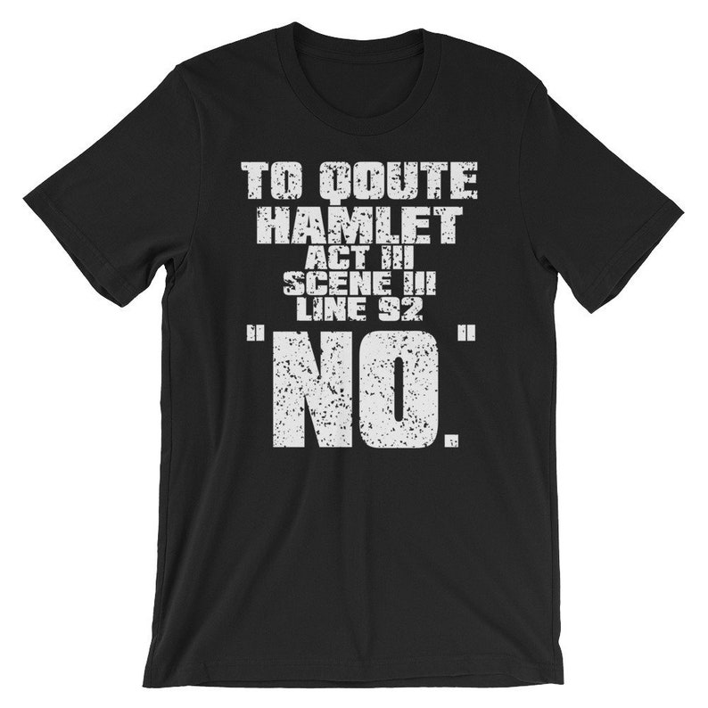Może przedstawiać: Czarny T-shirt z białym tekstem, kt&oacute;ry brzmi "To quote Hamlet Act III Scene III Line 92 "NO."