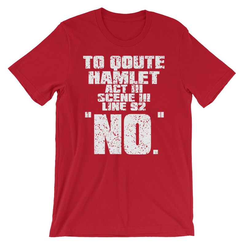 Może przedstawiać: Czerwona koszulka z białym napisem "To quote Hamlet Act III Scene III Line 92 "NO."