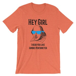 May include: Orange t-shirt with a black and white illustration of William Shakespeare wearing blue sunglasses. The text "Hey Girl" and "I hear you like Iambic Pentameter" is printed on the shirt.
