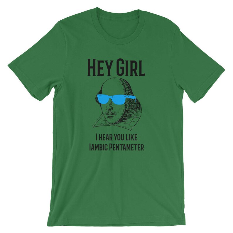 May include: Green t-shirt with a black and white illustration of William Shakespeare wearing blue sunglasses. The text "Hey Girl" and "I hear you like Iambic Pentameter" is printed on the shirt.