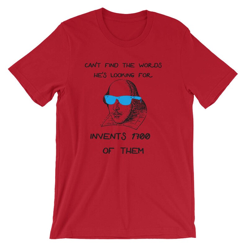 May include: Red t-shirt with a black and white illustration of William Shakespeare wearing blue sunglasses. The text on the shirt reads "Can't find the words he's looking for. Invents 1700 of them."