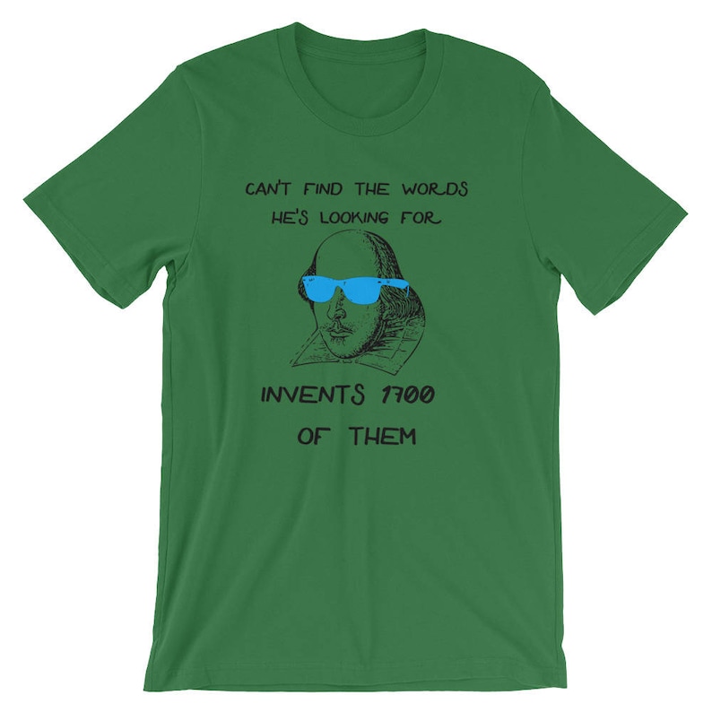 May include: Green t-shirt with a black and white illustration of William Shakespeare wearing blue sunglasses. The text on the shirt reads "Can't find the words he's looking for. Invents 1700 of them."
