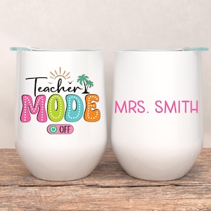 May include: Two white stemless wine tumblers. One tumbler has the text "Teacher MODE OFF" in colorful letters with a sun and palm trees. The other tumbler has the name "MRS. SMITH" in pink letters.