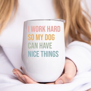 Wine Tumbler for Dog Lover - Gift for dog lover - Christmas gift for dog lover - I work hard so my dog can have nice things