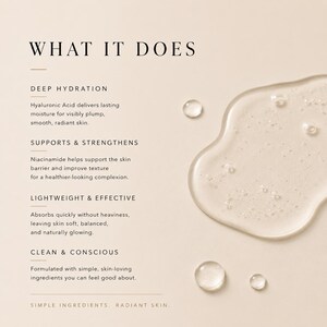 May include: A close-up image shows a clear, viscous liquid with small, clear droplets. The text "WHAT IT DOES" is at the top, followed by descriptions of deep hydration, skin support, and lightweight effectiveness. The text also mentions simple ingredients for radiant skin.