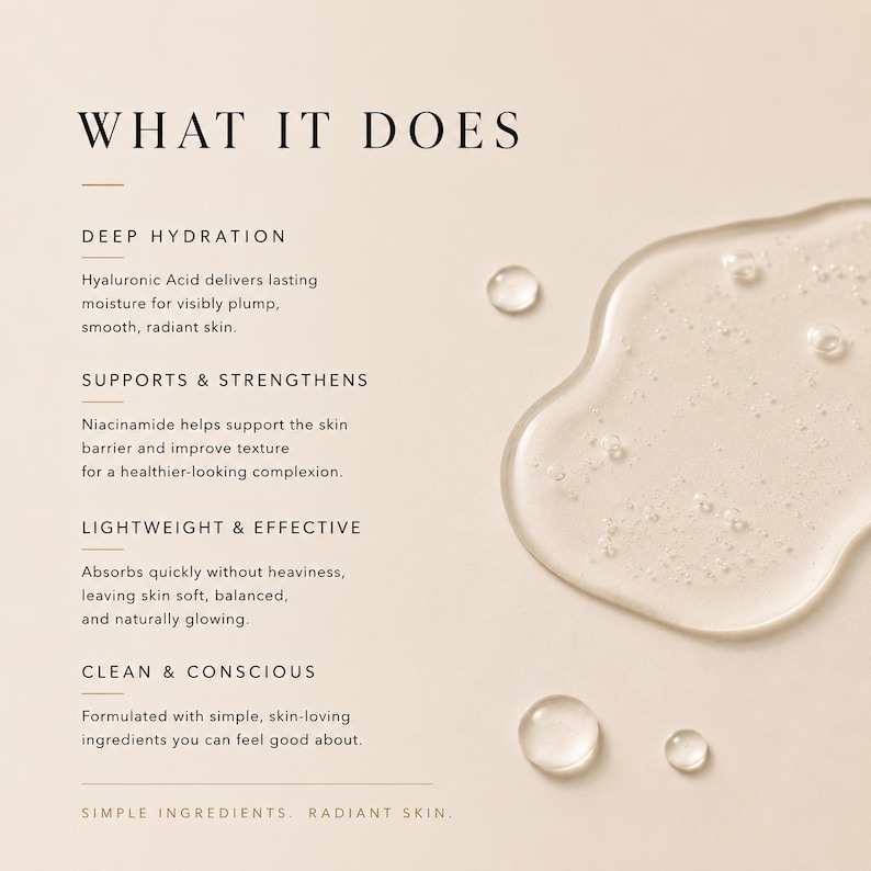 May include: A close-up image shows a clear, viscous liquid with small, clear droplets. The text "WHAT IT DOES" is at the top, followed by descriptions of deep hydration, skin support, and lightweight effectiveness. The text also mentions simple ingredients for radiant skin.