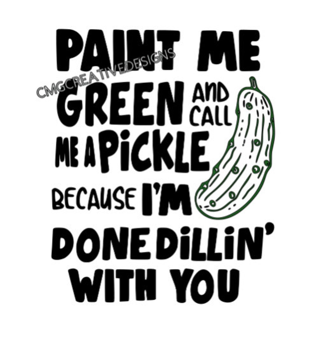Paint Me Green and Call Me a Pickle Becauase Im Done Dealing With You