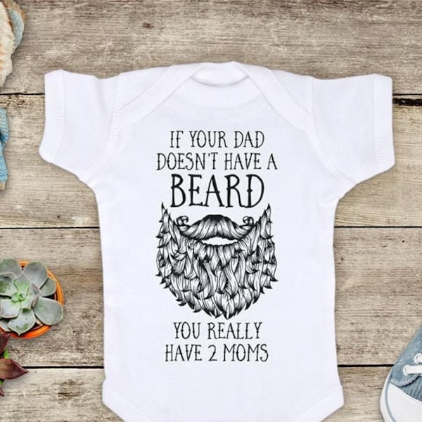 If Your Dad Doesn't Have a Beard You Really Have 2 Moms - or Uncle or Grandpa Funny Baby Bodysuit Shower Gift toddler kids youth shirt